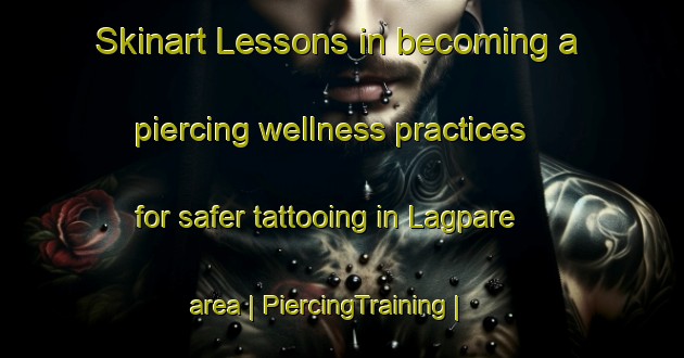 Skinart Lessons in becoming a piercing wellness practices for safer tattooing in Lagpare area | PiercingTraining | PiercingClasses | SkinartTraining-Burkina Faso